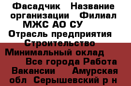 Фасадчик › Название организации ­ Филиал МЖС АО СУ-155 › Отрасль предприятия ­ Строительство › Минимальный оклад ­ 60 000 - Все города Работа » Вакансии   . Амурская обл.,Серышевский р-н